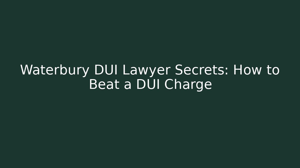 Waterbury DUI Lawyer Secrets: How to Beat a DUI Charge