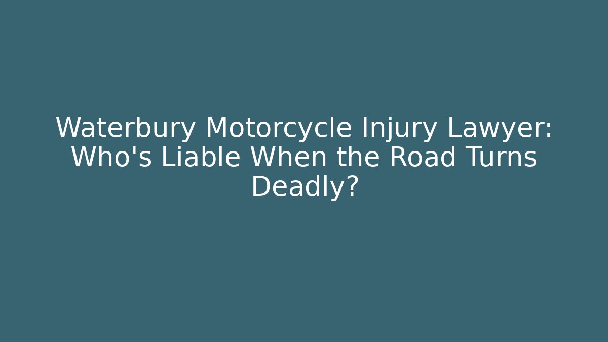 Waterbury Motorcycle Injury Lawyer: Who’s Liable When the Road Turns Deadly?
