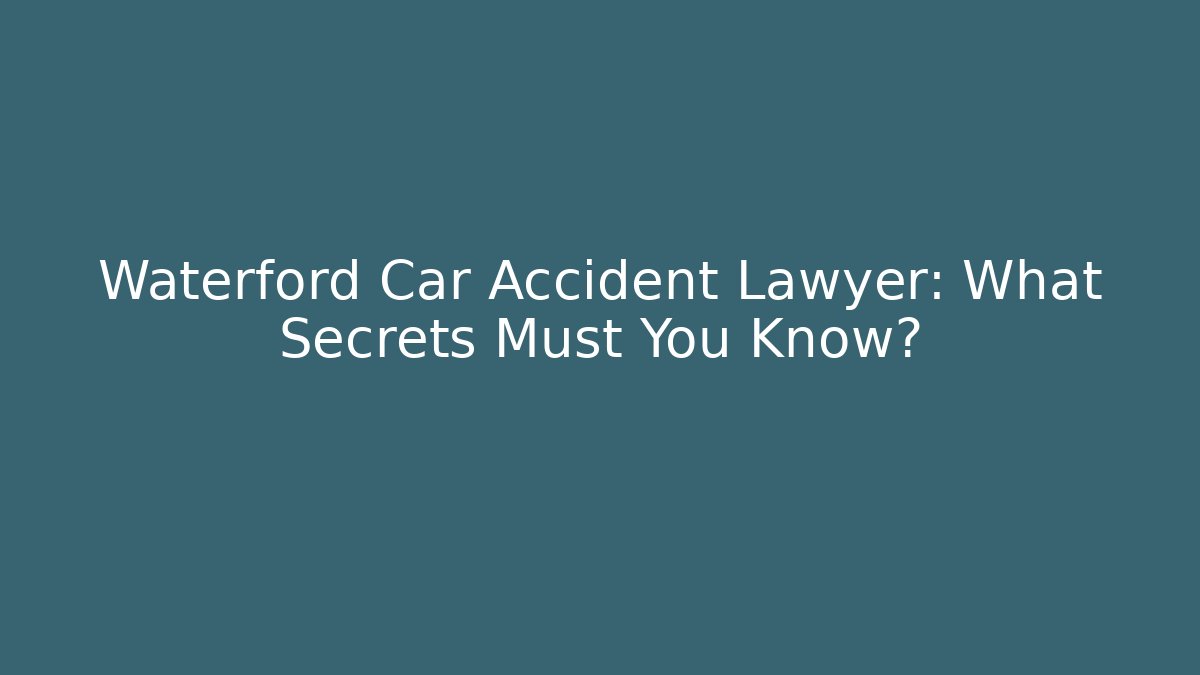 Waterford Car Accident Lawyer: What Secrets Must You Know?