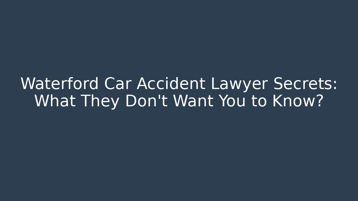 Waterford Car Accident Lawyer Secrets: What They Don’t Want You to Know?