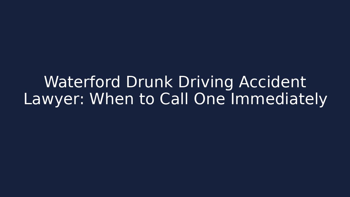 Waterford Drunk Driving Accident Lawyer: When to Call One Immediately