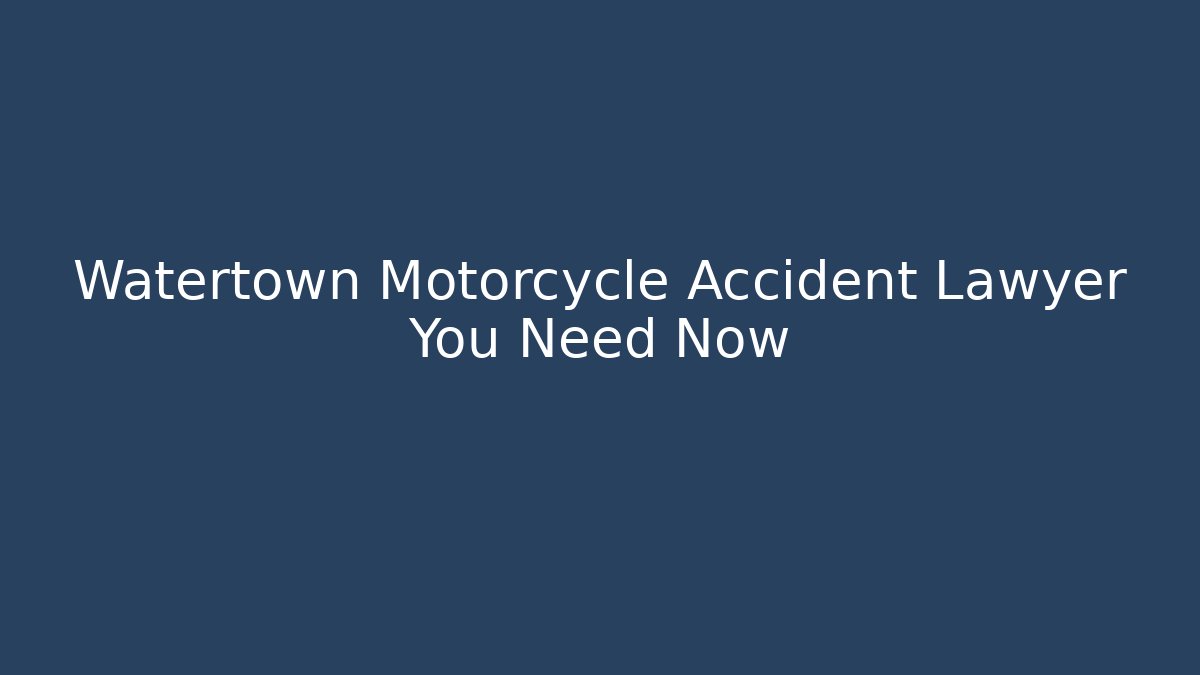Watertown Motorcycle Accident Lawyer You Need Now