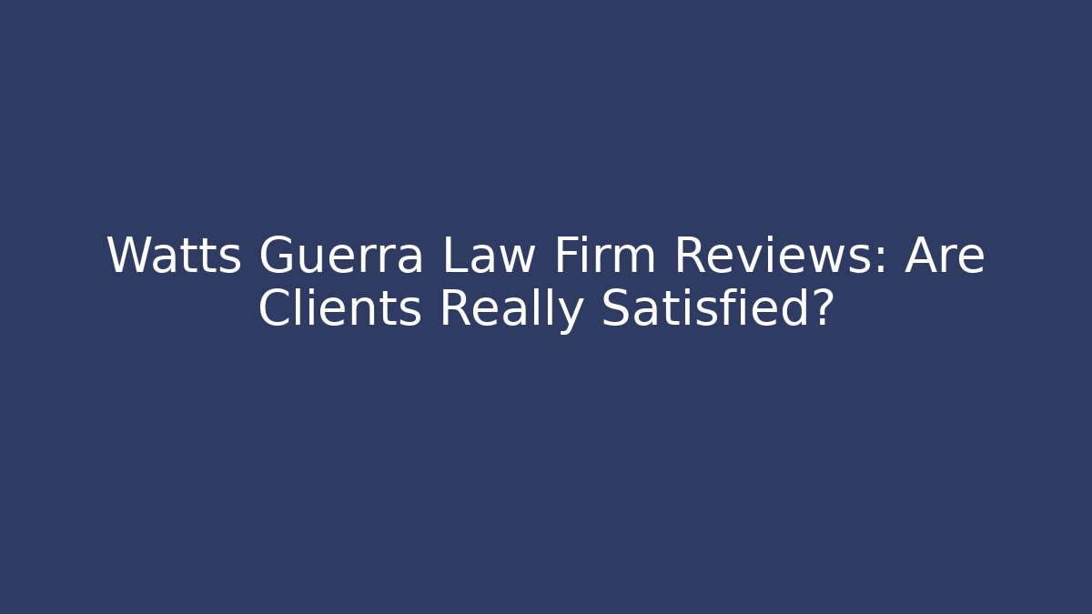 Watts Guerra Law Firm Reviews: Are Clients Really Satisfied?