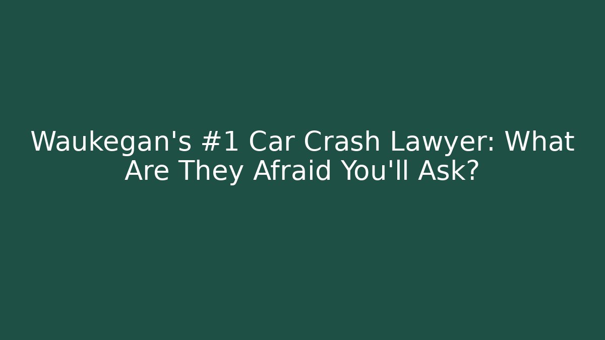 Waukegan’s #1 Car Crash Lawyer: What Are They Afraid You’ll Ask? - WealthxGroup