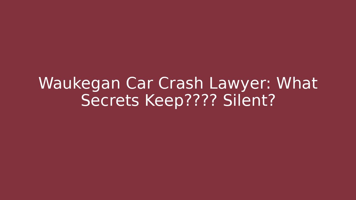 Waukegan Car Crash Lawyer: What Secrets Keep保险公司 Silent?