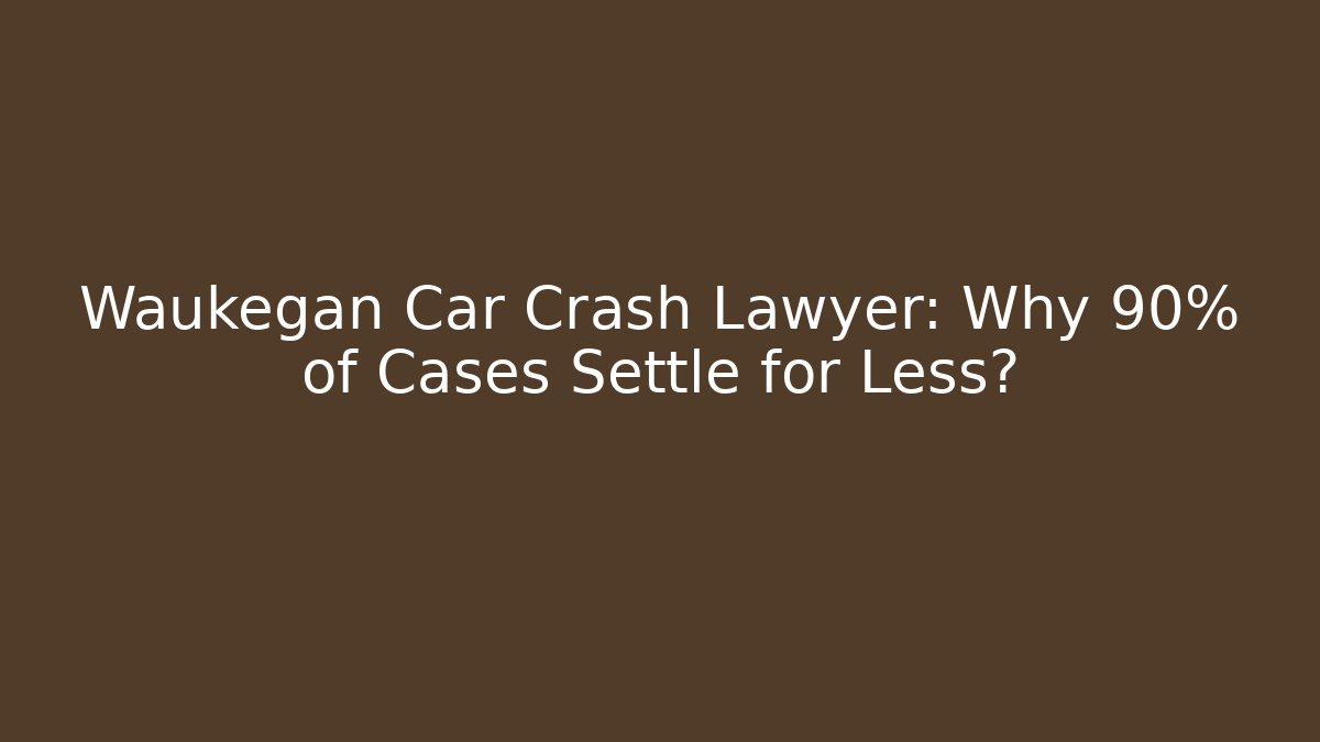 Waukegan Car Crash Lawyer: Why 90% of Cases Settle for Less?