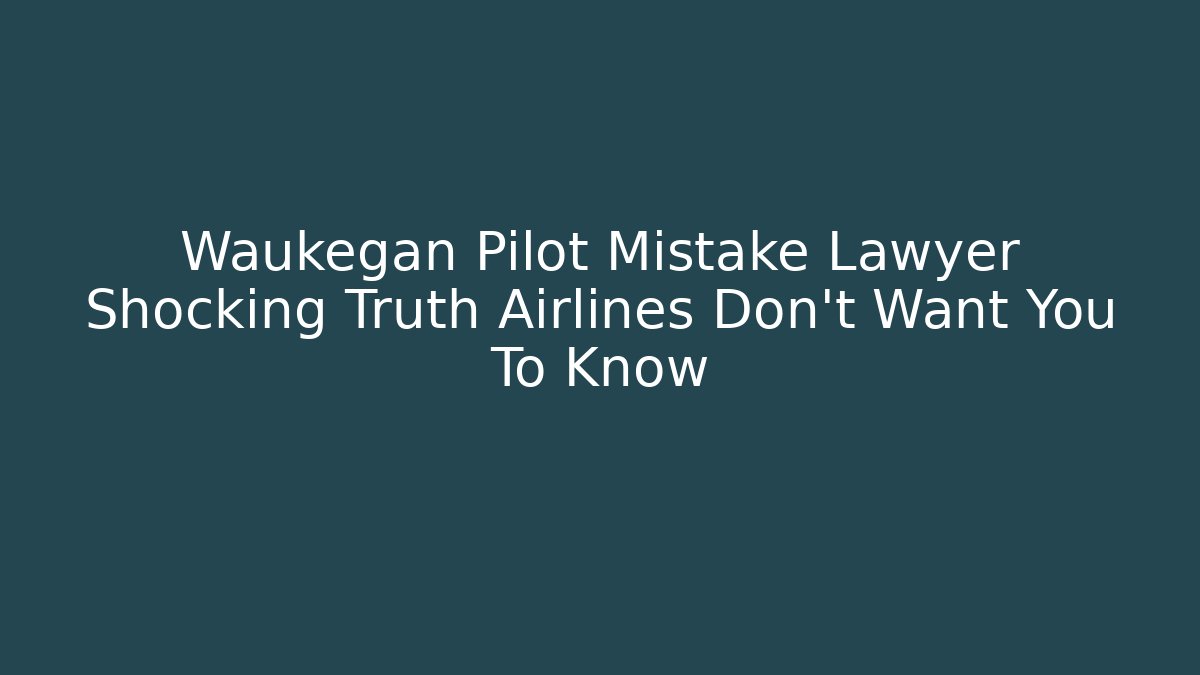 Waukegan Pilot Mistake Lawyer Shocking Truth Airlines Don’t Want You To Know