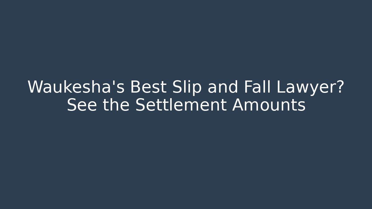 Waukesha's Best Slip and Fall Lawyer? See the Settlement Amounts