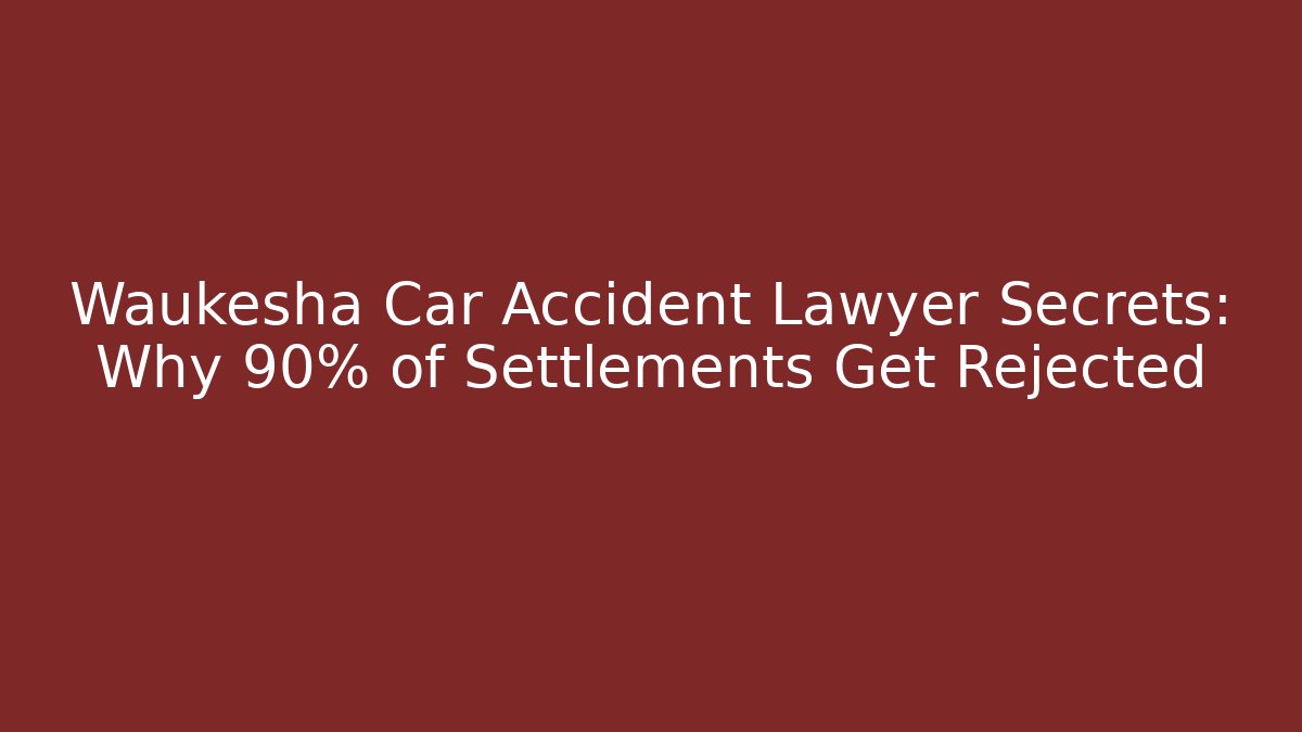 Waukesha Car Accident Lawyer Secrets: Why 90% of Settlements Get Rejected