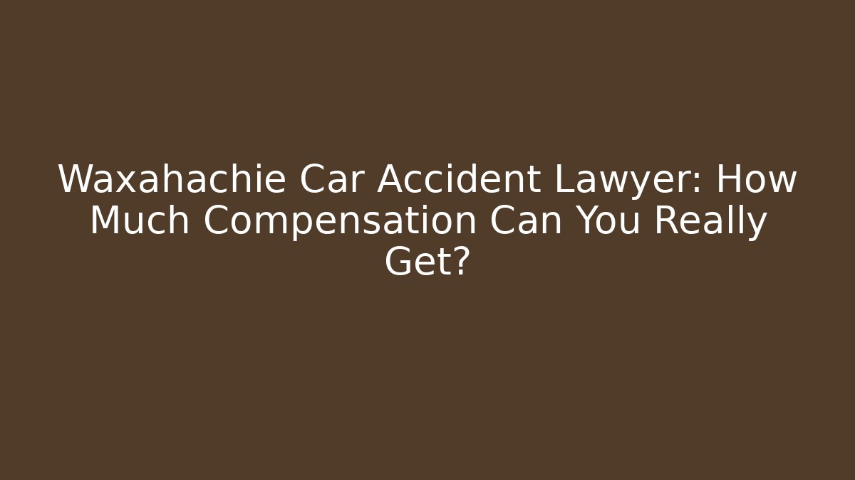Waxahachie Car Accident Lawyer: How Much Compensation Can You Really Get? - WealthxGroup