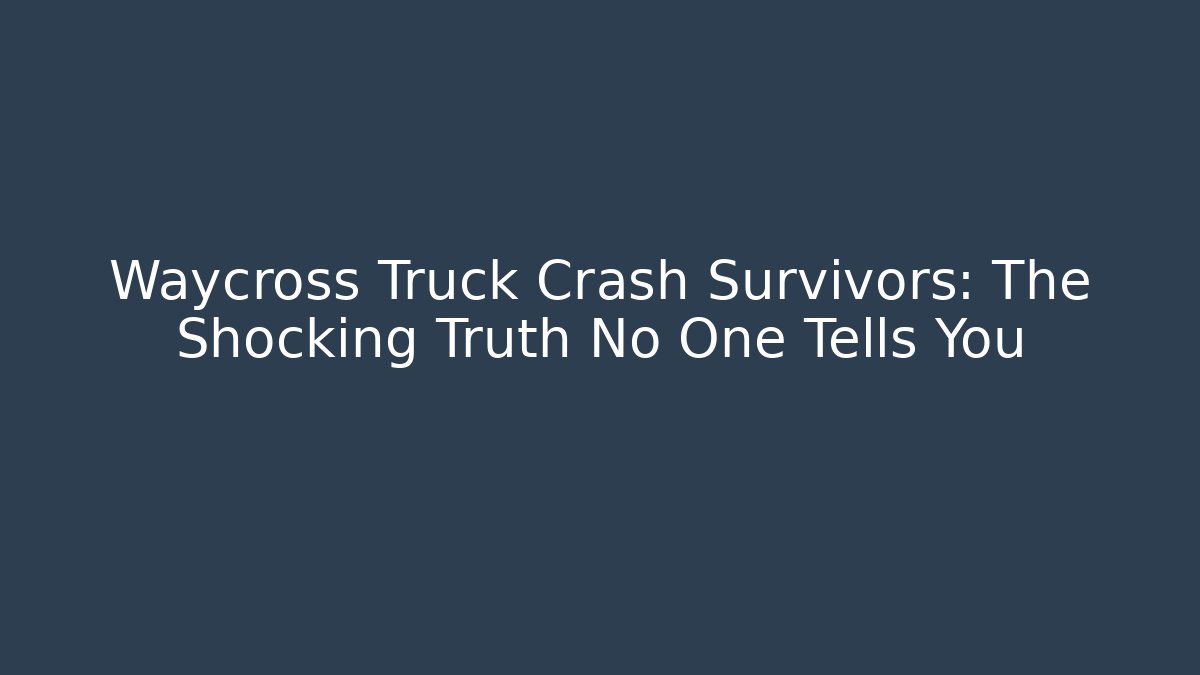 Waycross Truck Crash Survivors: The Shocking Truth No One Tells You
