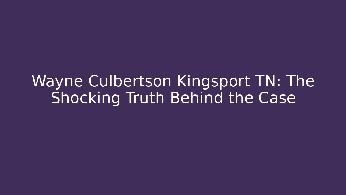 Wayne Culbertson Kingsport TN: The Shocking Truth Behind the Case