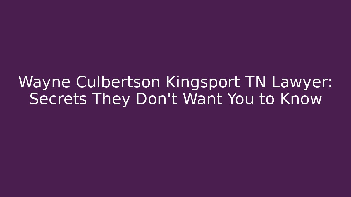 Wayne Culbertson Kingsport TN Lawyer: Secrets They Don’t Want You to Know