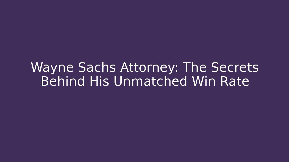 Wayne Sachs Attorney: The Secrets Behind His Unmatched Win Rate