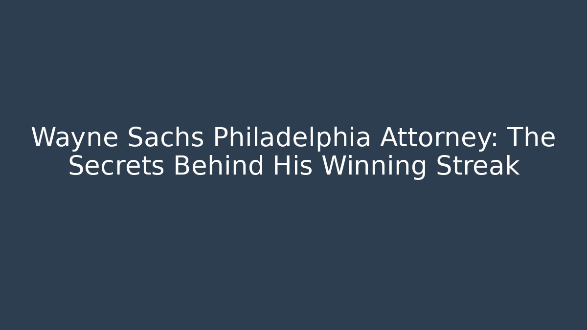 Wayne Sachs Philadelphia Attorney: The Secrets Behind His Winning Streak