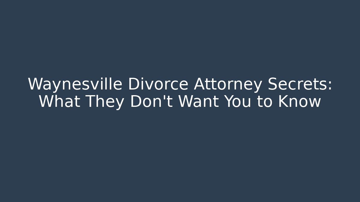 Waynesville Divorce Attorney Secrets: What They Don’t Want You to Know
