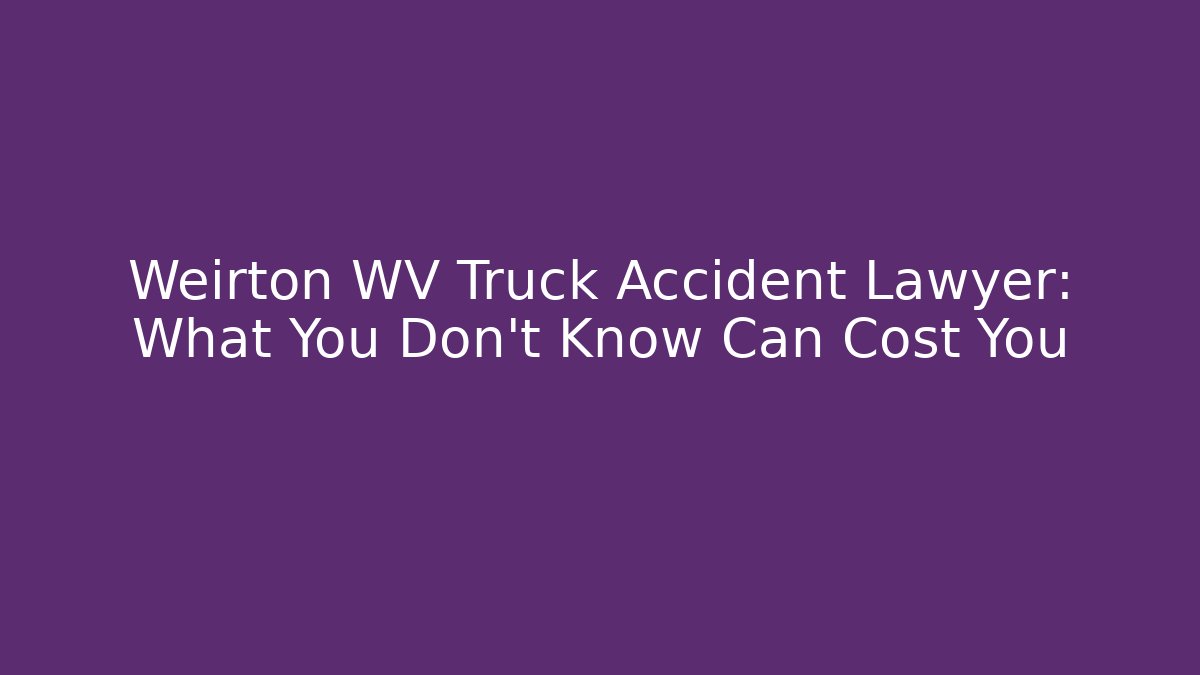 Weirton WV Truck Accident Lawyer: What You Don’t Know Can Cost You - WealthxGroup