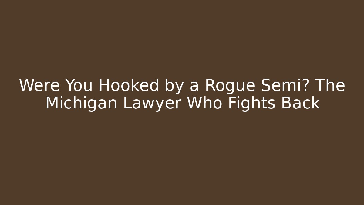 Were You Hooked by a Rogue Semi? The Michigan Lawyer Who Fights Back