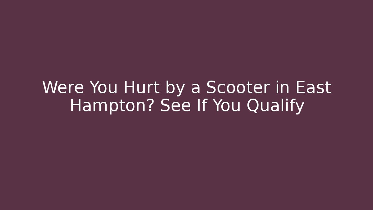 Were You Hurt by a Scooter in East Hampton? See If You Qualify