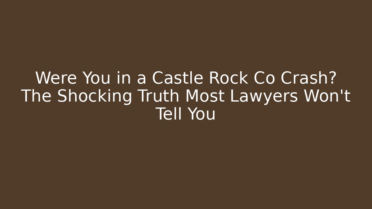 Were You in a Castle Rock Co Crash? The Shocking Truth Most Lawyers Won't Tell You