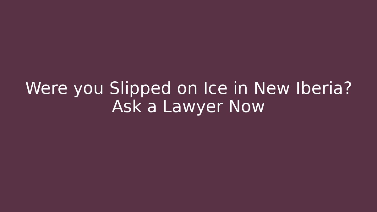 Were you Slipped on Ice in New Iberia? Ask a Lawyer Now