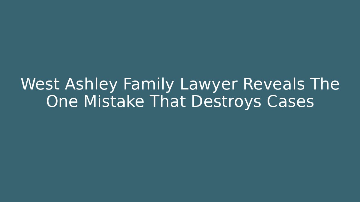 West Ashley Family Lawyer Reveals The One Mistake That Destroys Cases