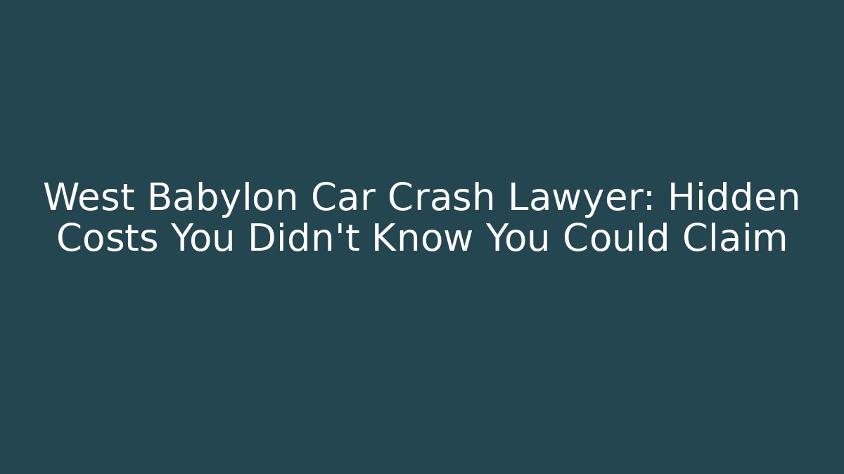 West Babylon Car Crash Lawyer: Hidden Costs You Didn’t Know You Could Claim - WealthxGroup