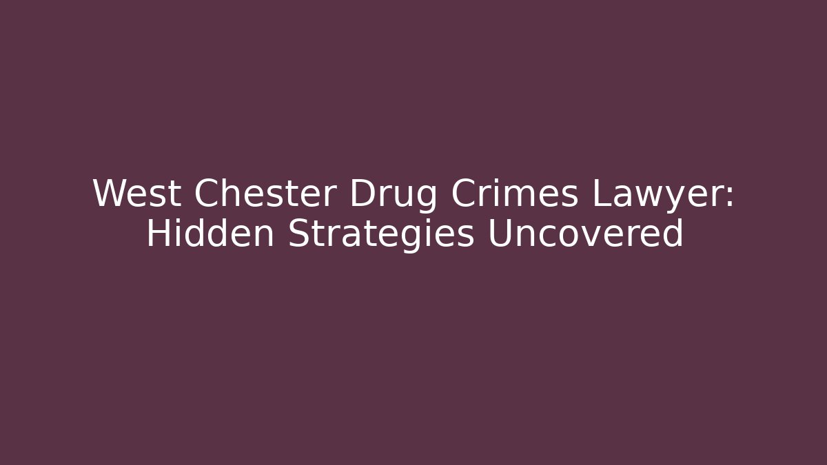 West Chester Drug Crimes Lawyer: Hidden Strategies Uncovered
