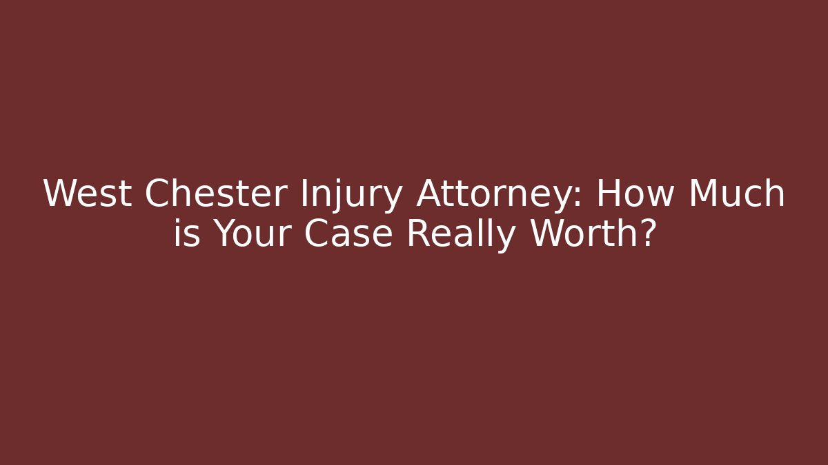 West Chester Injury Attorney: How Much is Your Case Really Worth?