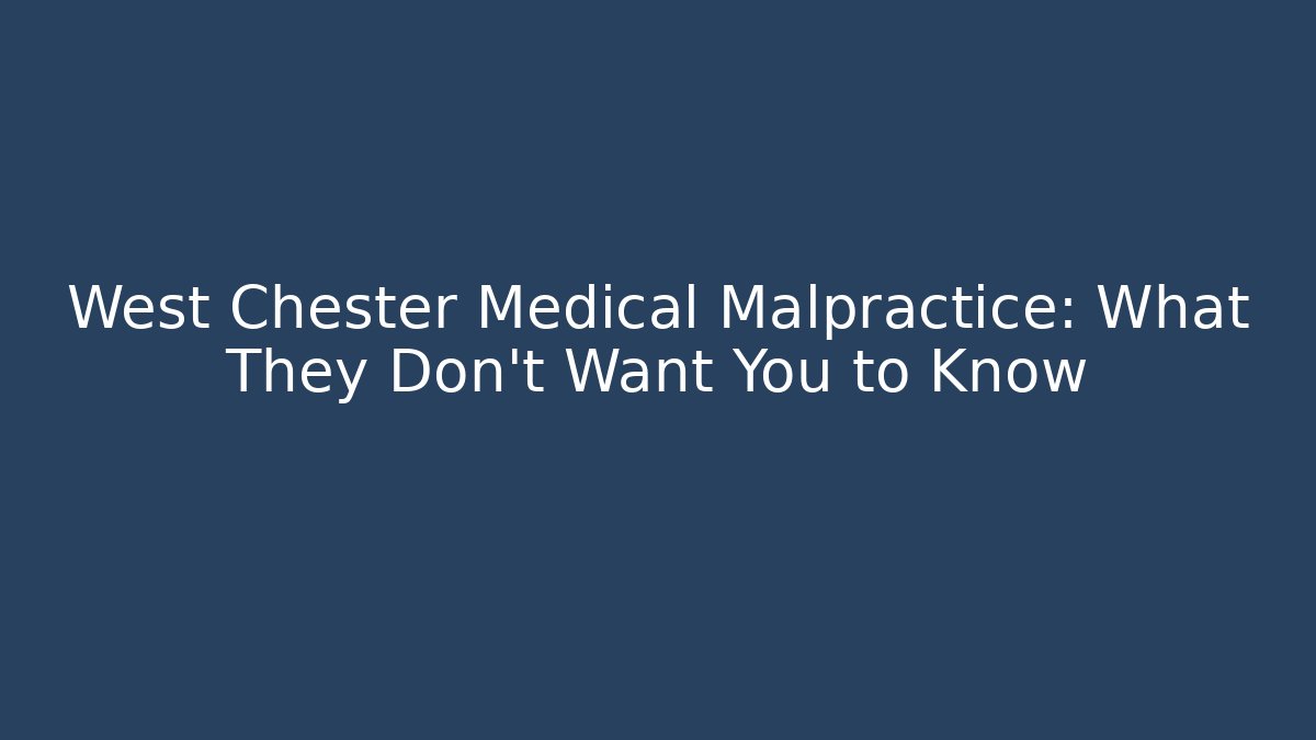 West Chester Medical Malpractice: What They Don't Want You to Know