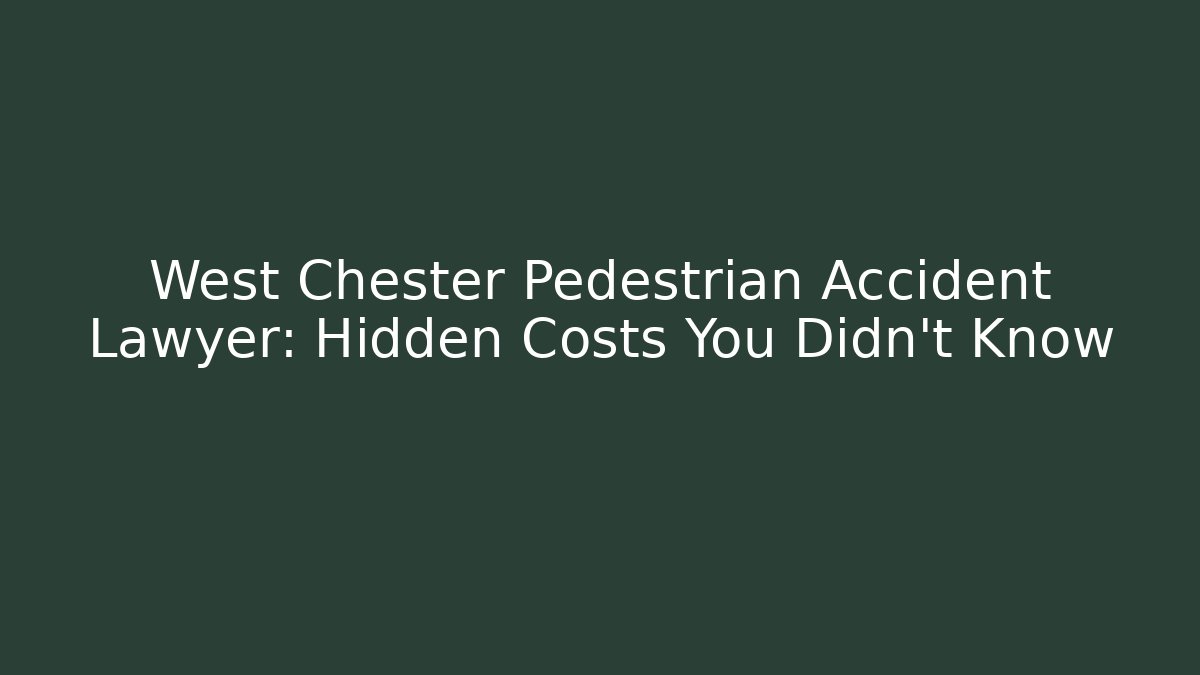 West Chester Pedestrian Accident Lawyer: Hidden Costs You Didn’t Know