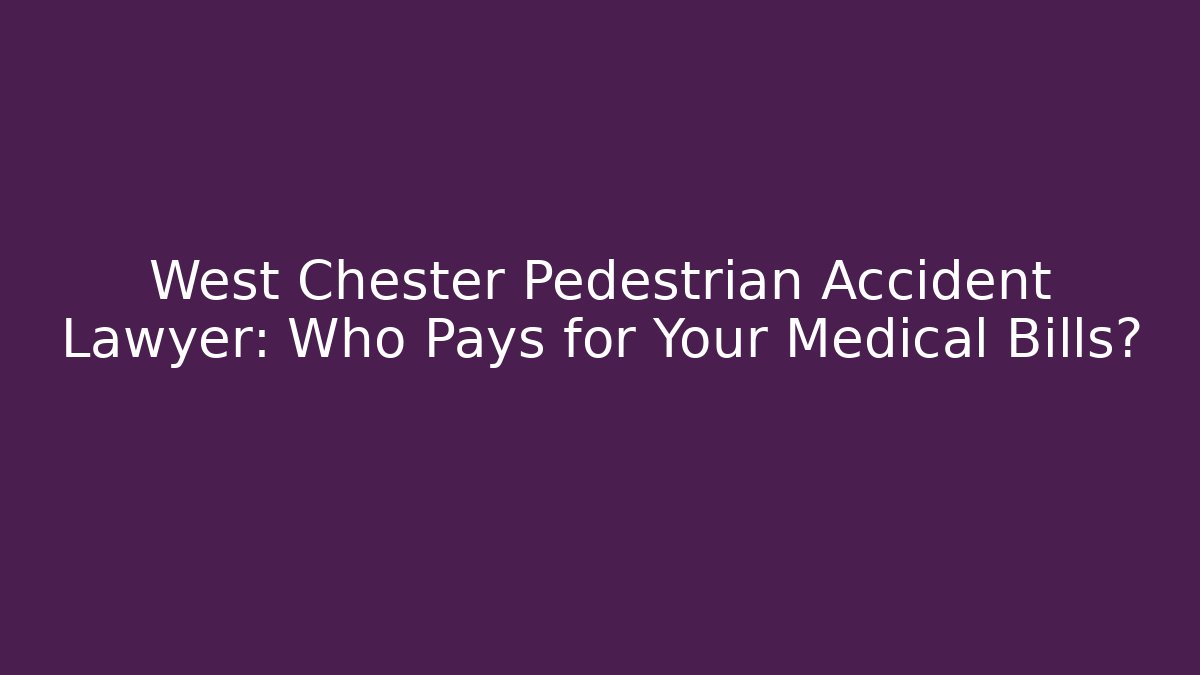 West Chester Pedestrian Accident Lawyer: Who Pays for Your Medical Bills?