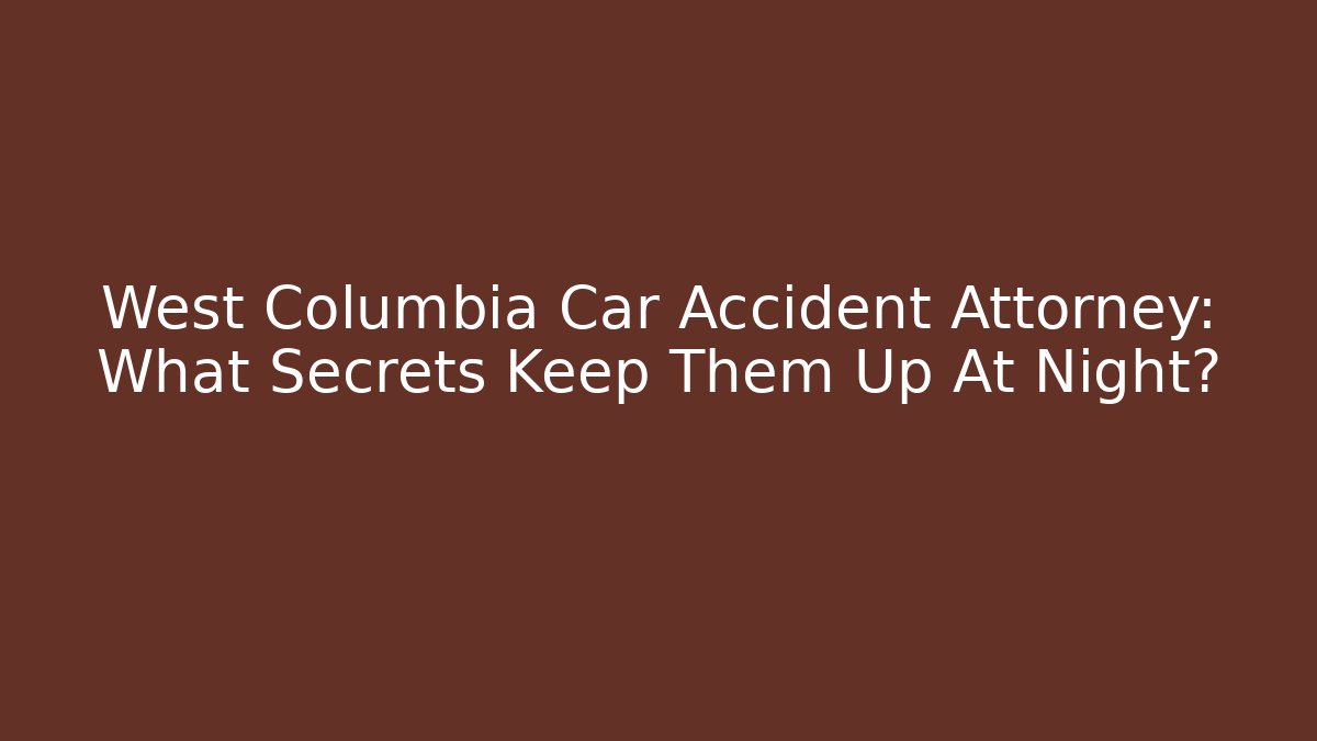 West Columbia Car Accident Attorney: What Secrets Keep Them Up At Night?