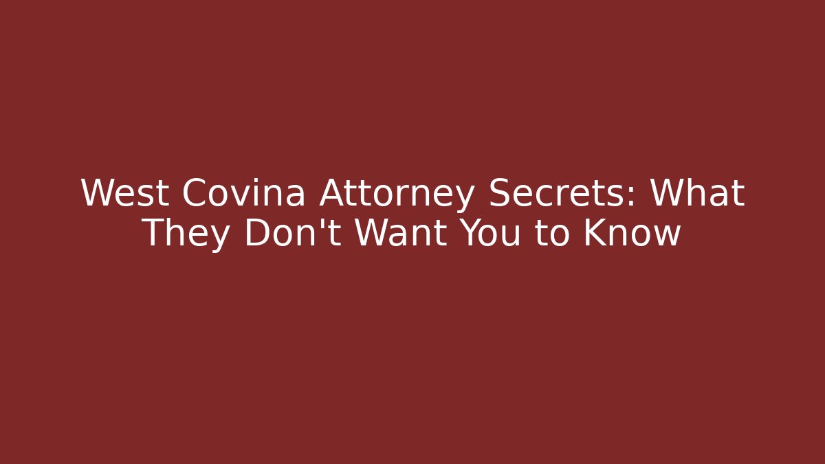 West Covina Attorney Secrets: What They Don't Want You to Know