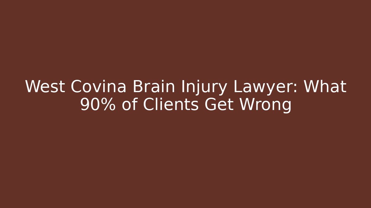 West Covina Brain Injury Lawyer: What 90% of Clients Get Wrong