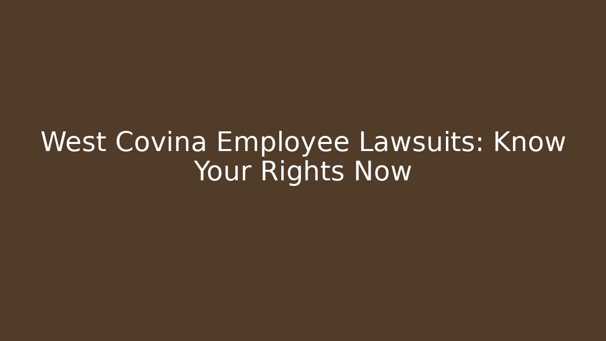 West Covina Employee Lawsuits: Know Your Rights Now