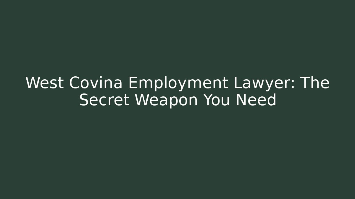 West Covina Employment Lawyer: The Secret Weapon You Need