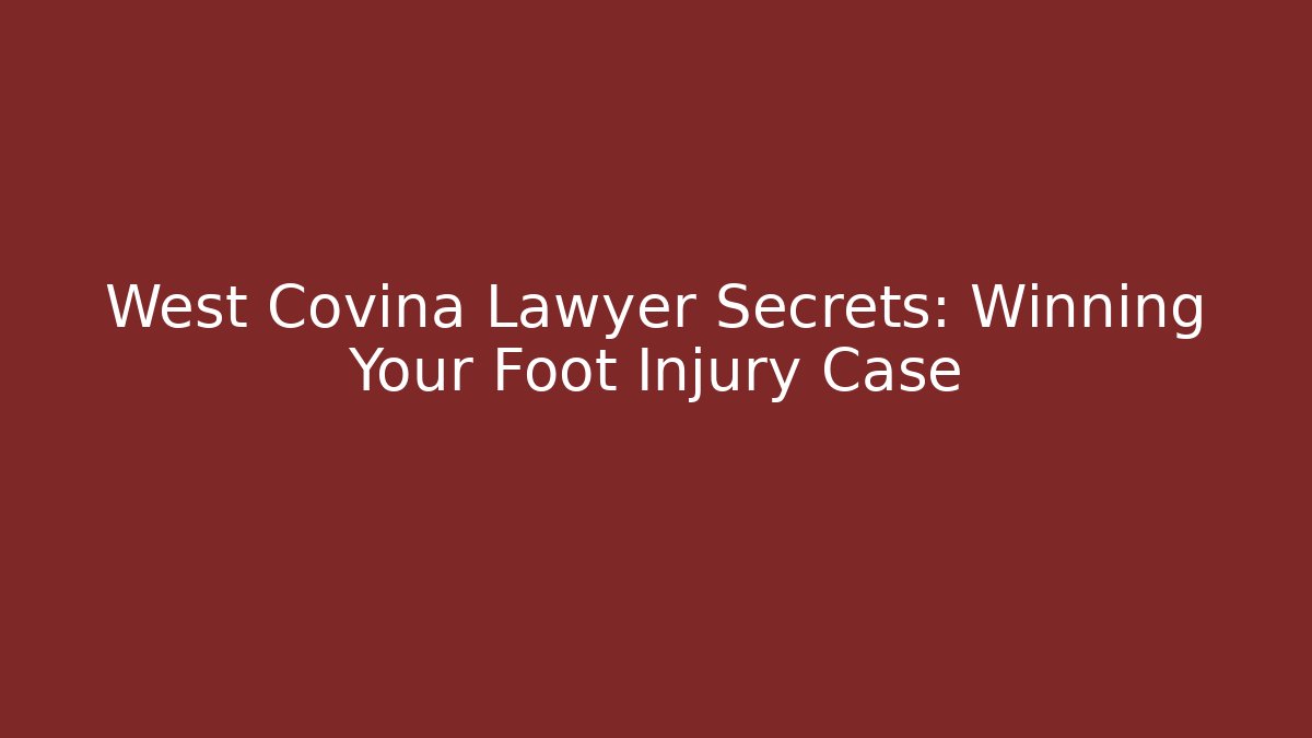 West Covina Lawyer Secrets: Winning Your Foot Injury Case