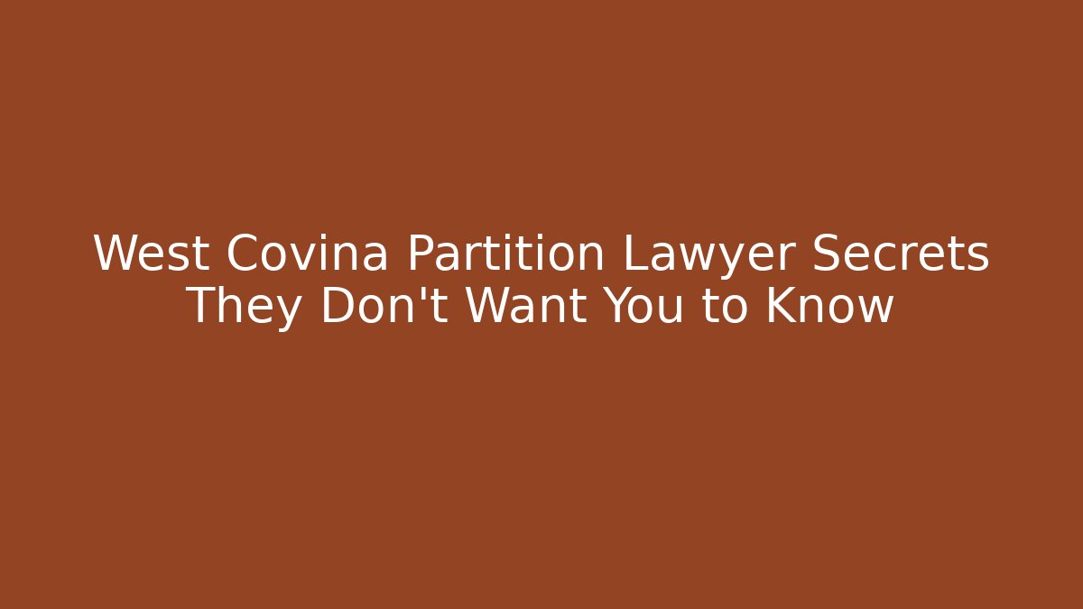 West Covina Partition Lawyer Secrets They Don’t Want You to Know