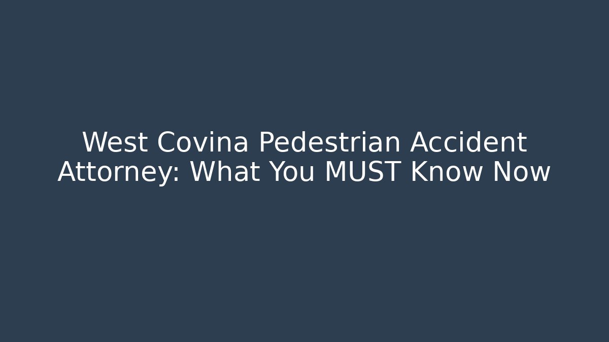 West Covina Pedestrian Accident Attorney: What You MUST Know Now