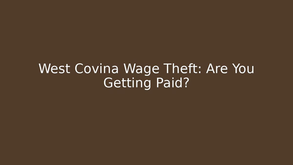West Covina Wage Theft: Are You Getting Paid?