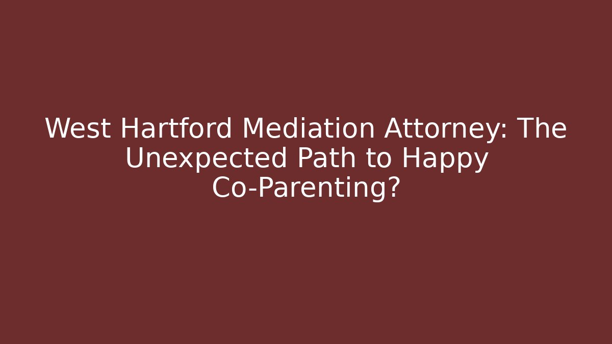 West Hartford Mediation Attorney: The Unexpected Path to Happy Co-Parenting?