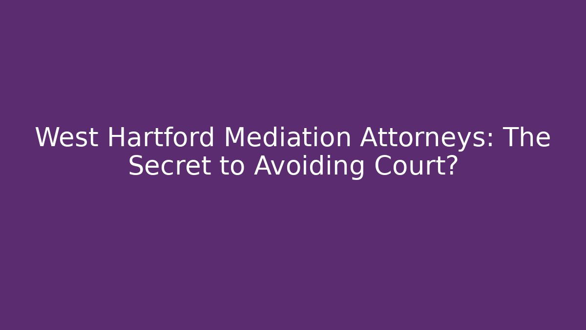 West Hartford Mediation Attorneys: The Secret to Avoiding Court?