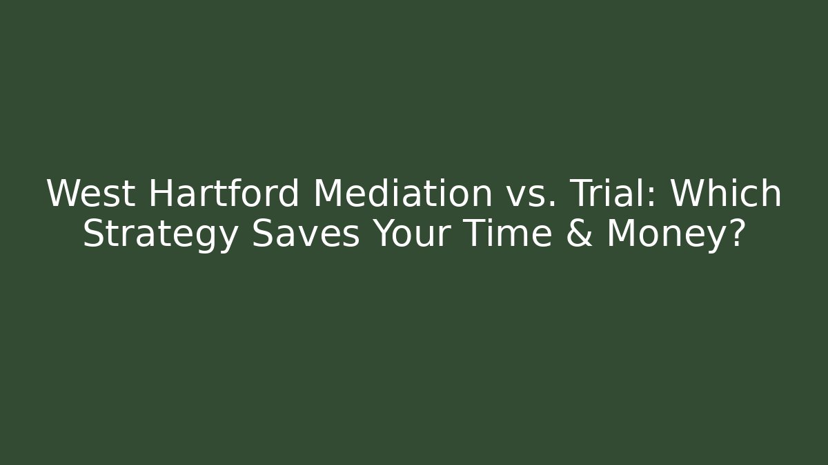 West Hartford Mediation vs. Trial: Which Strategy Saves Your Time & Money?