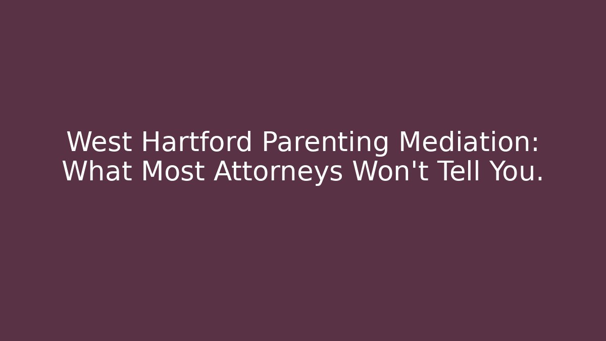 West Hartford Parenting Mediation: What Most Attorneys Won't Tell You.