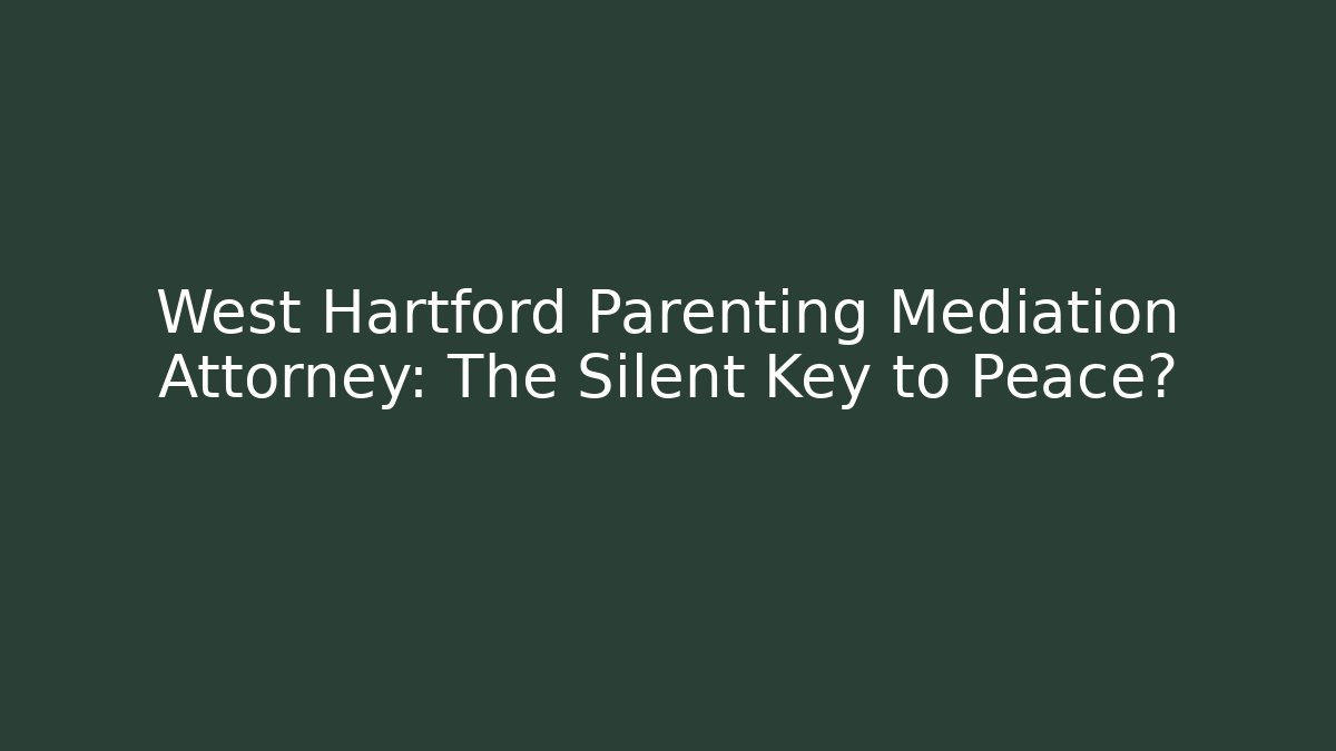 West Hartford Parenting Mediation Attorney: The Silent Key to Peace?