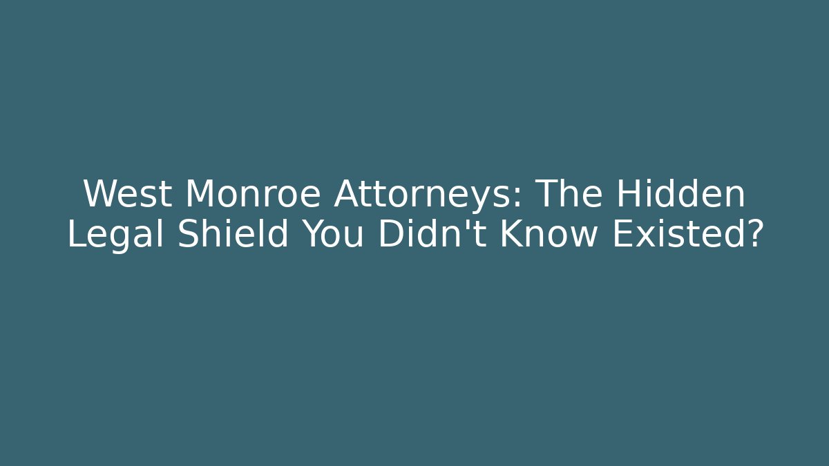 West Monroe Attorneys: The Hidden Legal Shield You Didn’t Know Existed?