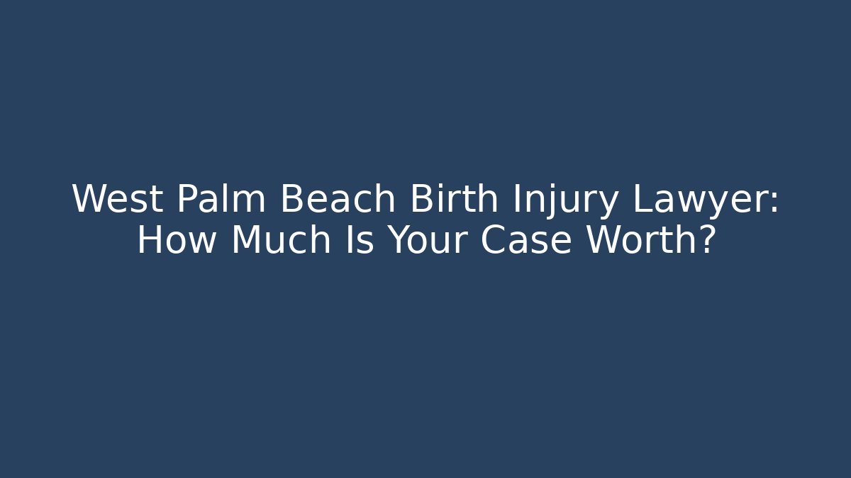 West Palm Beach Birth Injury Lawyer: How Much Is Your Case Worth? - WealthxGroup