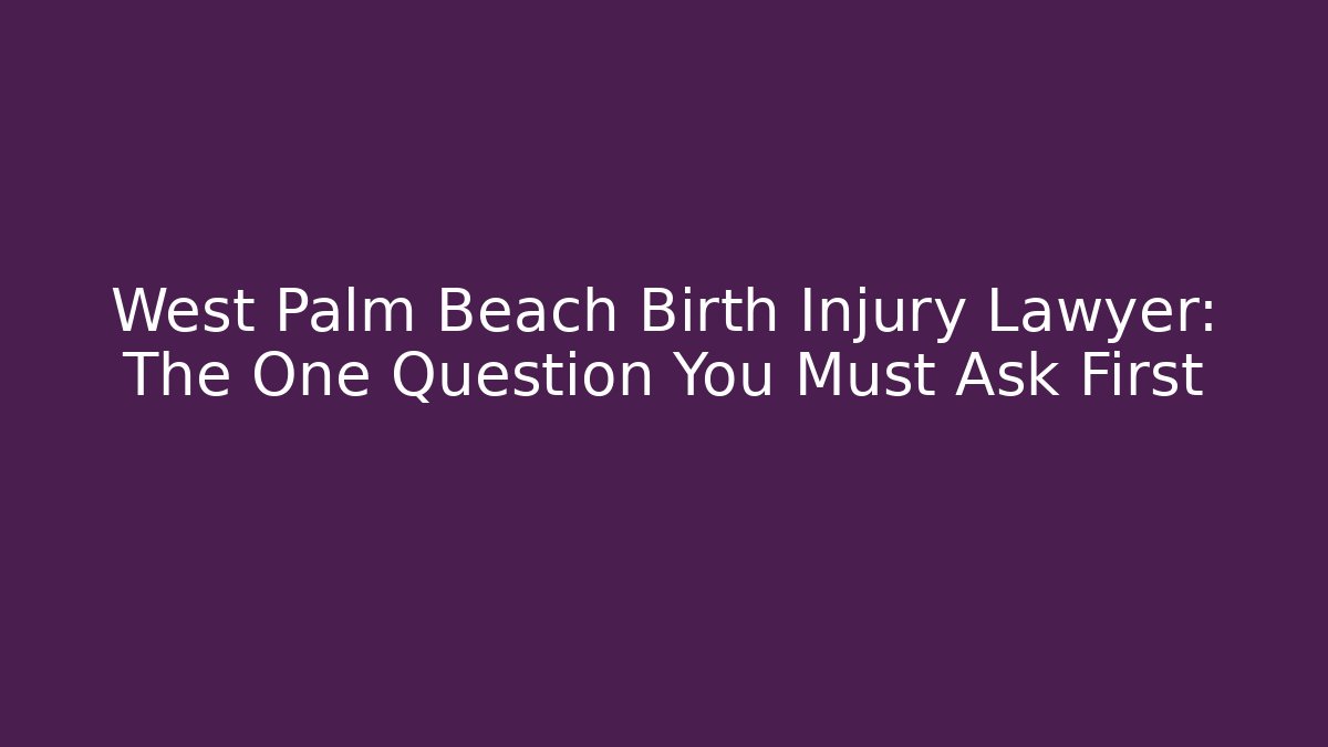 West Palm Beach Birth Injury Lawyer: The One Question You Must Ask First