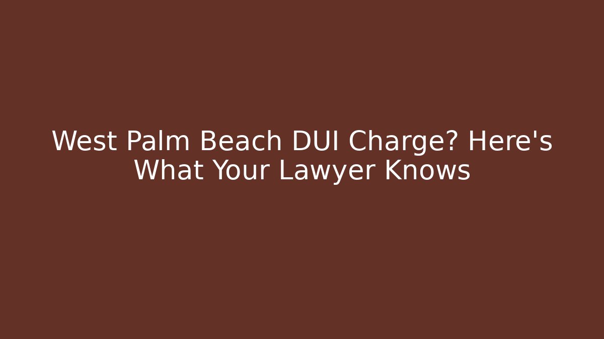 West Palm Beach DUI Charge? Here's What Your Lawyer Knows